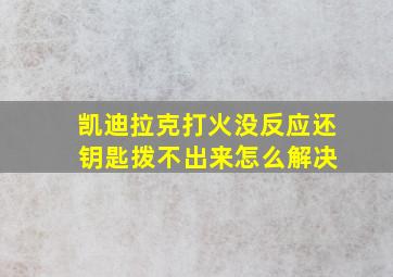 凯迪拉克打火没反应还 钥匙拨不出来怎么解决